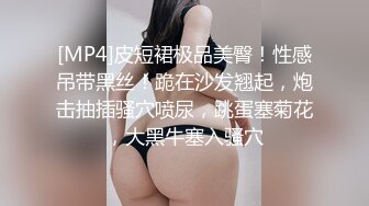 [MP4]皮短裙极品美臀！性感吊带黑丝！跪在沙发翘起，炮击抽插骚穴喷尿，跳蛋塞菊花，大黑牛塞入骚穴