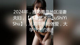 2024年，推特青岛地区淫妻夫妇，【不是艺术@BuShiYiShu】，从高中开始做爱，大学开始约炮