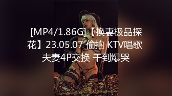 [MP4/1.86G]【换妻极品探花】23.05.07 偷拍 KTV唱歌 夫妻4P交换 干到爆哭