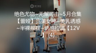 绝色尤物~无懈可击~5月合集【蕾娅】完美女神~美乳诱惑~半裸摇摆~诱惑拉满【12V】 (4)