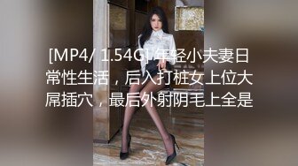 [MP4/ 1.54G] 年轻小夫妻日常性生活，后入打桩女上位大屌插穴，最后外射阴毛上全是