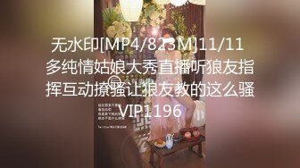 无水印[MP4/823M]11/11 多纯情姑娘大秀直播听狼友指挥互动撩骚让狼友教的这么骚VIP1196