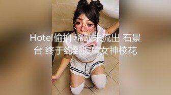 Hotel偷拍 稀缺未流出 石景台 终于约到披肩女神校花