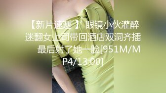 【新片速遞 】 眼镜小伙灌醉迷翻女上司带回酒店双洞齐插❤️最后射了她一脸[951M/MP4/13:00]