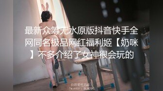 最新众筹无水原版抖音快手全网同名极品网红福利姬【奶咪】不多介绍了女神很会玩的