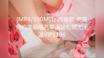 [MP4/390M]1/29最新 高富帅约美眉瞳孔草逼这粉嫩无毛逼VIP1196