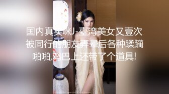 国内真实咪J-臺湾美女又壹次被同行的朋友弄晕后各种蹂躏啪啪,鸡巴上还带了个道具!