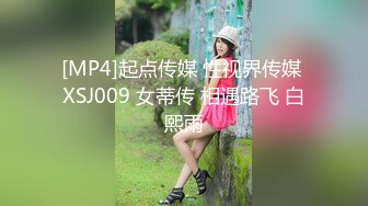 [MP4]起点传媒 性视界传媒 XSJ009 女蒂传 相遇路飞 白熙雨