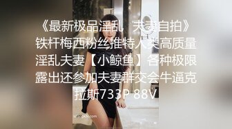 《最新极品淫乱⭐夫妻自拍》铁杆梅西粉丝推特人类高质量淫乱夫妻【小鲸鱼】各种极限露出还参加夫妻群交会牛逼克拉斯733P 88V