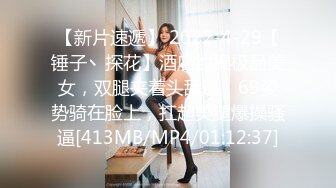 【新片速遞】 2022-4-29【锤子丶探花】酒店约操极品美女，双腿夹着头舔逼，69姿势骑在脸上，扛起美腿爆操骚逼[413MB/MP4/01:12:37]