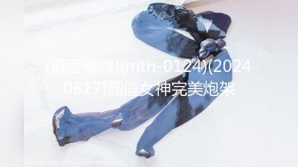 (麻豆傳媒)(mth-0124)(20240817)顏值女神完美炮架