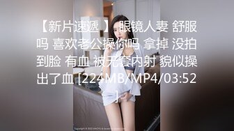 【新片速遞 】 眼镜人妻 舒服吗 喜欢老公操你吗 拿掉 没拍到脸 有血 被无套内射 貌似操出了血 [224MB/MP4/03:52]