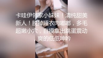 卡哇伊邻家小妹妹！清纯甜美新人！脱掉睡衣肉嘟嘟，多毛超嫩小穴，自摸拿出跳蛋震动，爽的低低呻吟