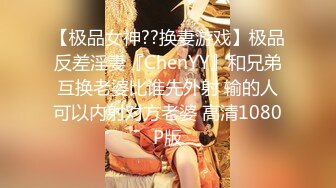 【极品女神??换妻游戏】极品反差淫妻『ChenYY』和兄弟互换老婆比谁先外射 输的人可以内射对方老婆 高清1080P版