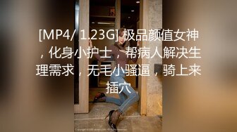 [MP4/ 1.23G] 极品颜值女神，化身小护士，帮病人解决生理需求，无毛小骚逼，骑上来插穴