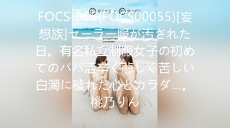 FOCS-055(FOCS00055)[妄想族]セーラー服が汚された日。有名私立制服女子の初めてのパパ活辛く悲しく苦しい白濁に穢れた心とカラダ…。桃乃りん