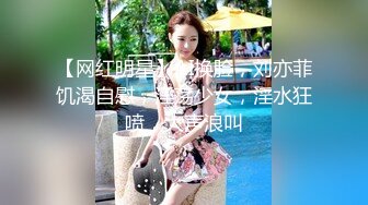 【网红明星】AI换脸，刘亦菲饥渴自慰，淫荡少女，淫水狂喷，大声浪叫