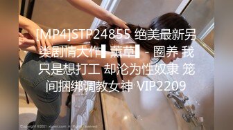 [MP4]STP24855 绝美最新另类剧情大作▌薰草▌- 圈养 我只是想打工 却沦为性奴隶 笼间捆绑调教女神 VIP2209