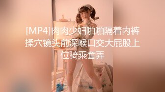 [MP4]肉肉少妇啪啪隔着内裤揉穴镜头前深喉口交大屁股上位骑乘套弄