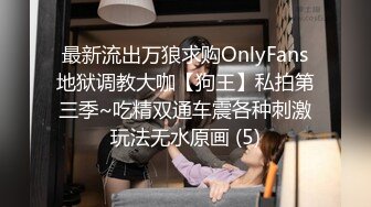 最新流出万狼求购OnlyFans地狱调教大咖【狗王】私拍第三季~吃精双通车震各种刺激玩法无水原画 (5)