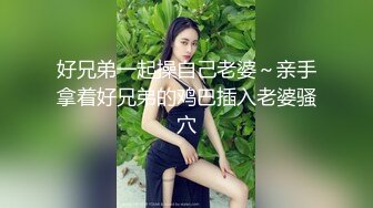 好兄弟一起操自己老婆～亲手拿着好兄弟的鸡巴插入老婆骚穴