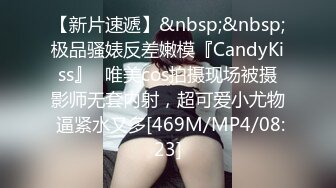 【新片速遞】&nbsp;&nbsp;极品骚婊反差嫩模『CandyKiss』✅唯美cos拍摄现场被摄影师无套内射，超可爱小尤物 逼紧水又多[469M/MP4/08:23]