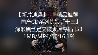 【新片速遞】 ❤️精品推荐❤️国产CD系列伪娘『十三』深喉黑丝足交被大屌爆插 [531MB/MP4/00:16:19]