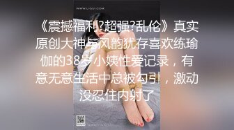 《震撼福利?超强?乱伦》真实原创大神与风韵犹存喜欢练瑜伽的38岁小姨性爱记录，有意无意生活中总被勾引，激动没忍住内射了