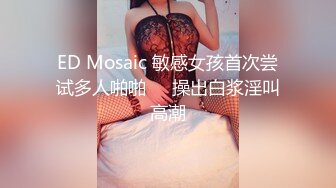 ED Mosaic 敏感女孩首次尝试多人啪啪❤️操出白浆淫叫高潮