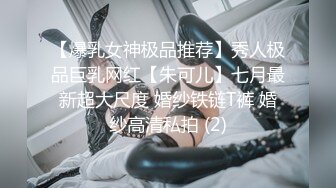 【爆乳女神极品推荐】秀人极品巨乳网红【朱可儿】七月最新超大尺度 婚纱铁链T裤 婚纱高清私拍 (2)