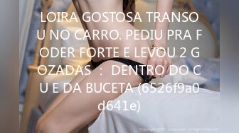 LOIRA GOSTOSA TRANSOU NO CARRO. PEDIU PRA FODER FORTE E LEVOU 2 GOZADAS ： DENTRO DO CU E DA BUCETA (6526f9a0d641e)