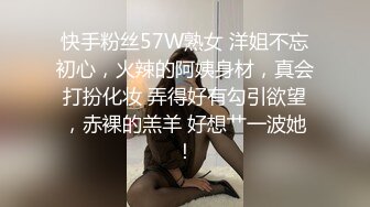 快手粉丝57W熟女 洋姐不忘初心，火辣的阿姨身材，真会打扮化妆 弄得好有勾引欲望，赤裸的羔羊 好想艹一波她！