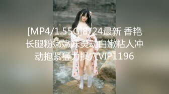 [MP4/1.55G]8/24最新 香艳长腿粉嫩嫩妹灵动白嫩粘人冲动抱紧猛力操穴VIP1196