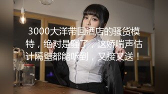 3000大洋带回酒店的骚货模特，绝对是骚了，这娇喘声估计隔壁都能听到，又接又送！