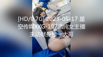 [HD/0.7G] 2023-05-17 星空传媒XKG-197清纯女主播主动献身榜一大哥