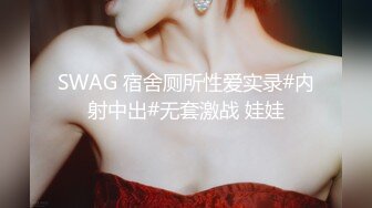 SWAG 宿舍厕所性爱实录#内射中出#无套激战 娃娃