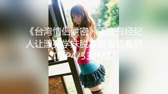 《台湾情侣泄密》冒充假经纪人让漂亮学妹脱衣服看奶看屄[MP4/530MB]