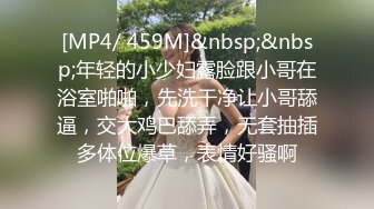 [MP4/ 459M]&nbsp;&nbsp;年轻的小少妇露脸跟小哥在浴室啪啪，先洗干净让小哥舔逼，交大鸡巴舔弄，无套抽插多体位爆草，表情好骚啊