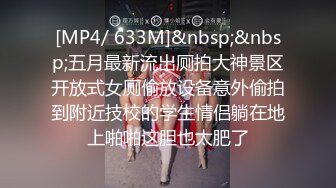 [MP4/ 633M]&nbsp;&nbsp;五月最新流出厕拍大神景区开放式女厕偷放设备意外偷拍到附近技校的学生情侣躺在地上啪啪这胆也太肥了