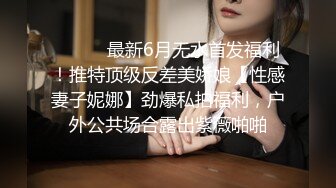 ⚫️⚫️最新6月无水首发福利！推特顶级反差美娇娘【性感妻子妮娜】劲爆私拍福利，户外公共场合露出紫薇啪啪