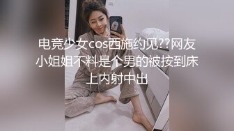 电竞少女cos西施约见??网友小姐姐不料是个男的被按到床上内射中出