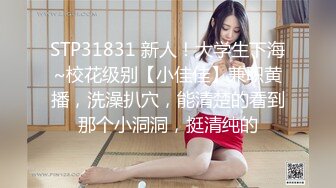 STP31831 新人！大学生下海~校花级别【小佳佳】兼职黄播，洗澡扒穴，能清楚的看到那个小洞洞，挺清纯的