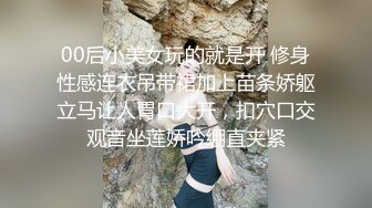 00后小美女玩的就是开 修身性感连衣吊带裙加上苗条娇躯立马让人胃口大开，扣穴口交观音坐莲娇吟绷直夹紧