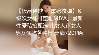 【极品稀缺❤️重磅核弹】顶级妖女神『蜜雅MIYA』最新性爱私拍甄选 比女人还女人 男女通吃各种操 高清720P原版