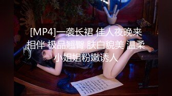 [MP4]一袭长裙 佳人夜晚来相伴 极品翘臀 肤白貌美 温柔小姐姐粉嫩诱人