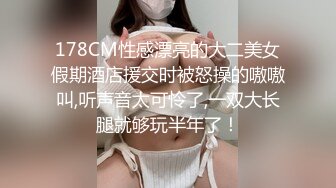 178CM性感漂亮的大二美女假期酒店援交时被怒操的嗷嗷叫,听声音太可怜了,一双大长腿就够玩半年了！