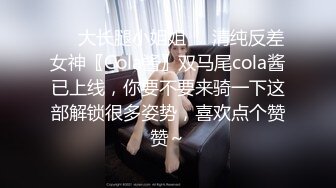 ❤️大长腿小姐姐❤️清纯反差女神〖Cola酱〗双马尾cola酱已上线，你要不要来骑一下这部解锁很多姿势，喜欢点个赞赞～