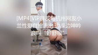 [MP4]VIP群友与杭州网友小兰性爱自拍流出 边操边呻吟浪叫“好舒服”