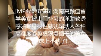 [MP4/678MB] 湖南高颜值留学美女被上门补习的洋助教诱惑啪啪身材性感妩媚动人各种高难度姿势狠狠爆插干的美女趴床上不动了!