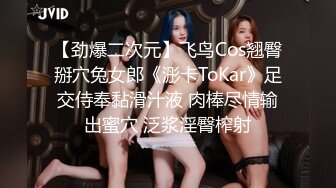 【劲爆二次元】飞鸟Cos翘臀掰穴兔女郎《浵卡ToKar》足交侍奉黏滑汁液 肉棒尽情输出蜜穴 泛浆淫臀榨射